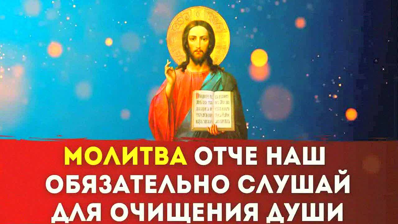 ОТЧЕ НАШ – СИЛЬНЕЙШАЯ МОЛИТВА ДЛЯ ОЧИЩЕНИЯ ДУШИ И ЗАЩИТЫ ОТ БЕД! СЛУШАЙТЕ КАЖДЫЙ ДЕНЬ