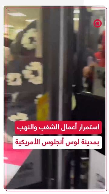 أعمال الشغب والنهب مستمرة في لوس أنجلوس مع تصاعد موجة الاحتجاجات