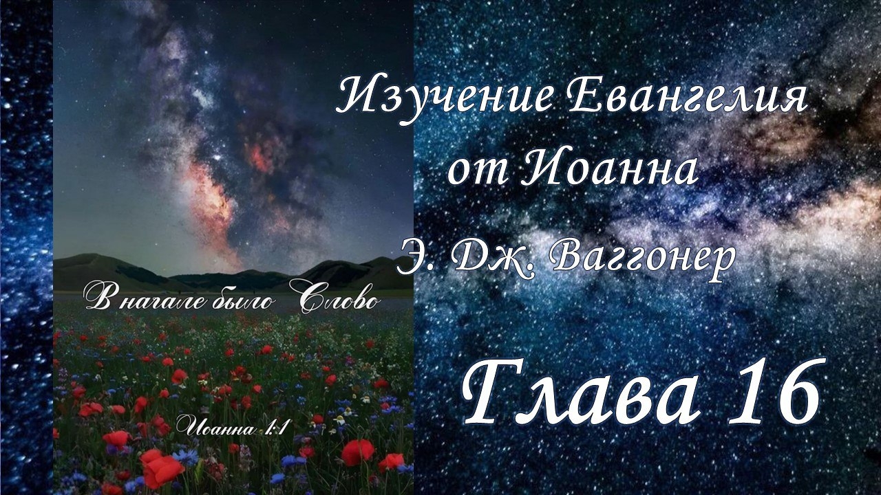 Э.Дж.Ваггонер, Изучение Евангелия от Иоанна, глава 16, (чтение)