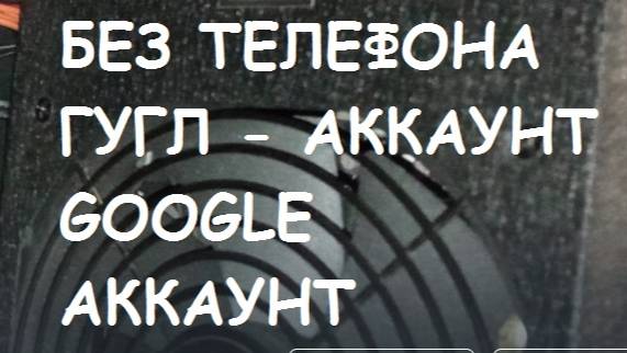 БЕЗ ТЕЛЕФОНА ГУГЛ - АККАУНТ. Google - аккаунт. Без смс.