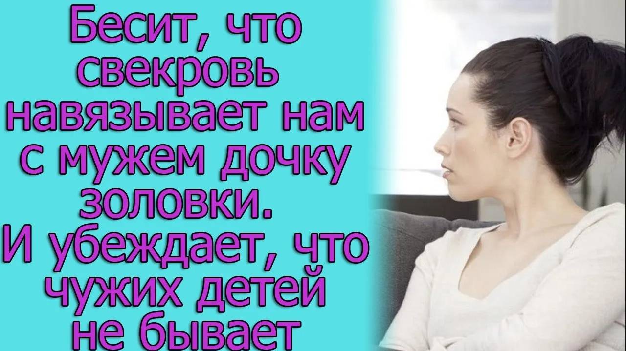 Бесит, что свекровь навязывает нам с мужем дочку золовки. И убеждает, что чужих детей не бывает