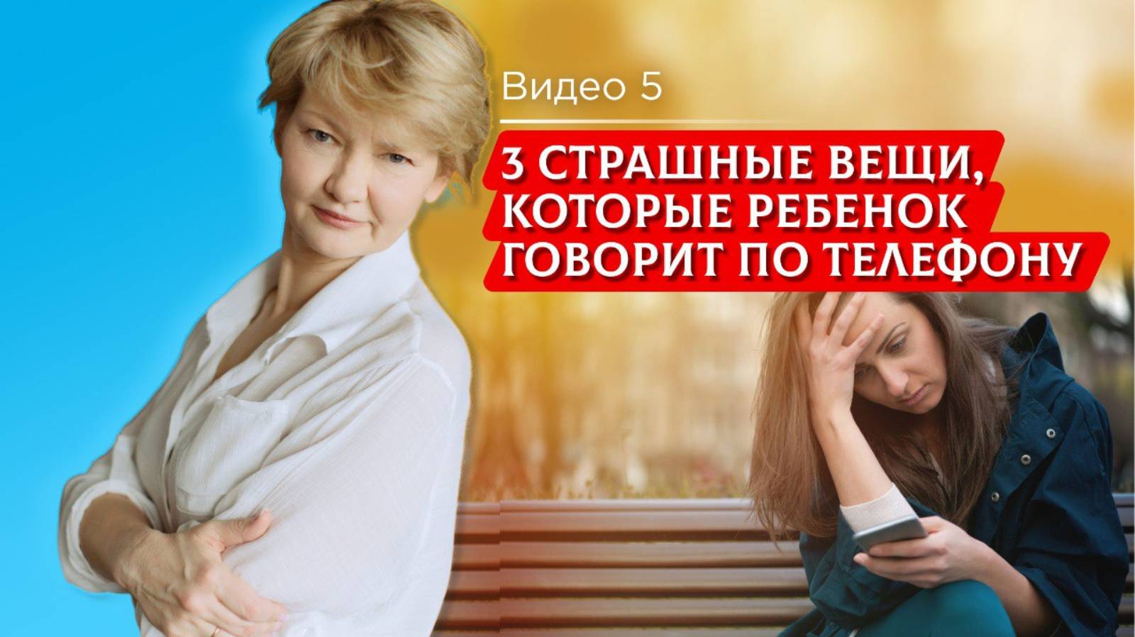 3 страшные вещи, которые ребенок говорит по телефону. Часть 5. Родителям о лагере