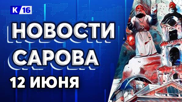 Новости Сарова 12.06.2025