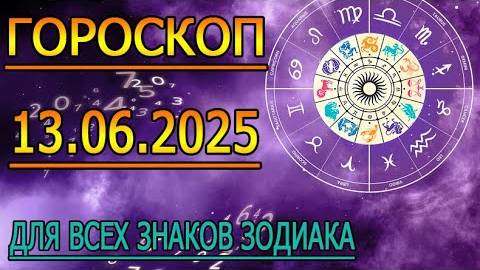 ГОРОСКОП НА ЗАВТРА : ГОРОСКОП НА 13 ИЮНЯ 2025 ГОДА. ДЛЯ ВСЕХ ЗНАКОВ ЗОДИАКА.