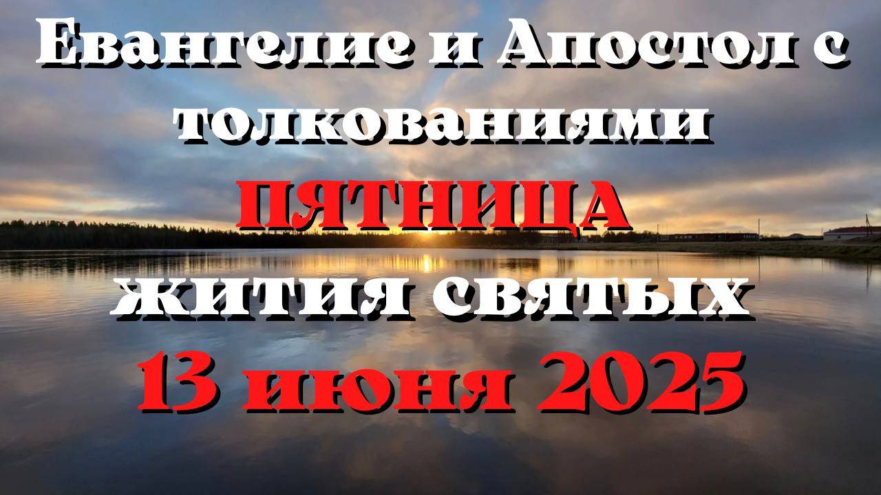Евангелие дня 13 ИЮНЯ 2025 с толкованием.  Апостол дня.  Жития Святых.