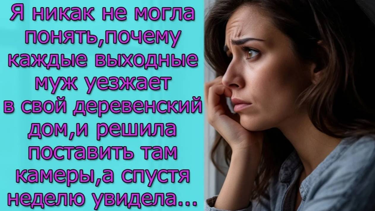 Я не могла понять,почему каждые выходные муж уезжает в свой деревенский дом, решила поставить камеры