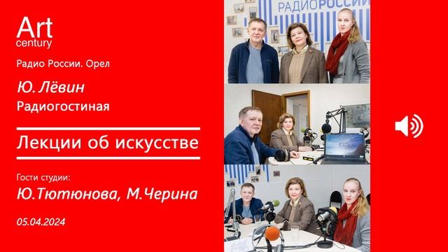 Радио России. Орёл (Ю. Лёвин) - Радиогостиная. Лекции об искусстве (Ю. Тютюнова, М. Черина)