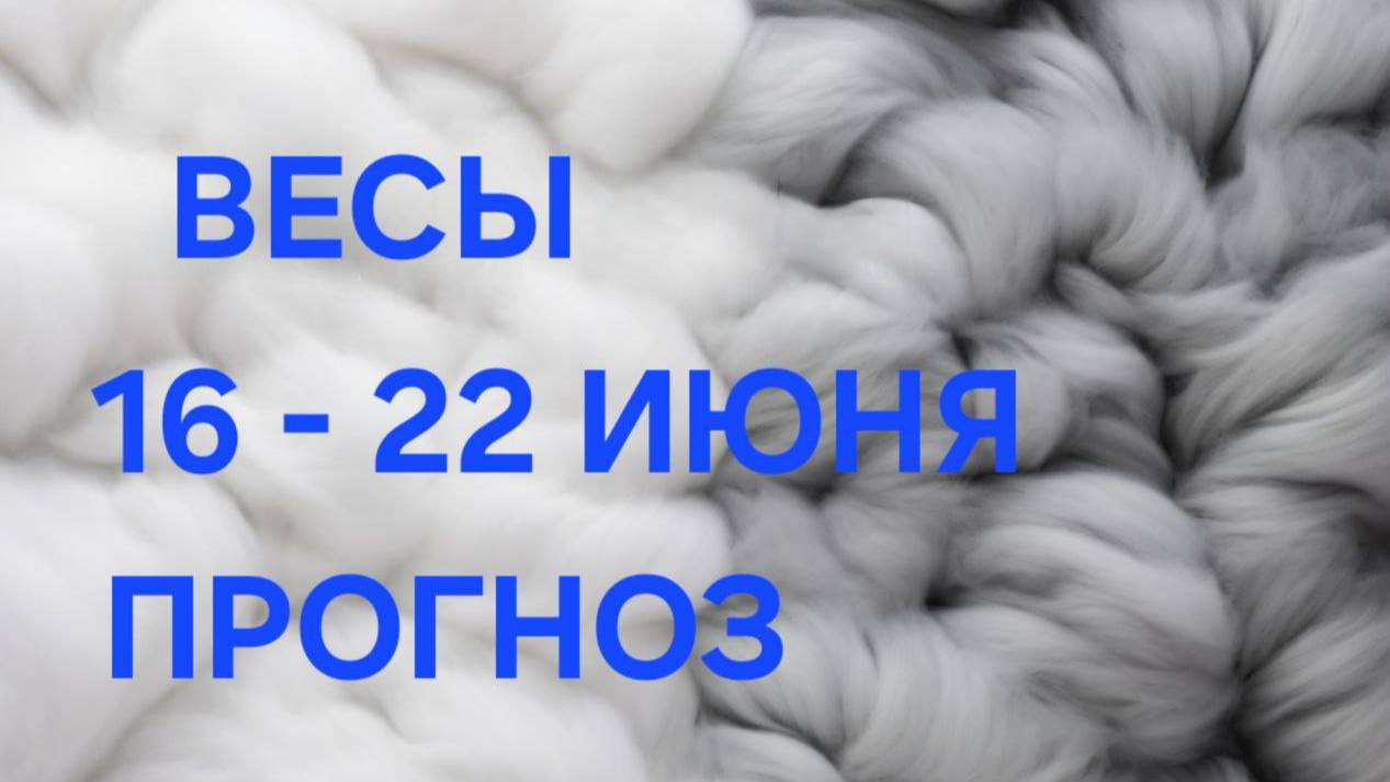 ВЕСЫ. ТАРО ПРОГНОЗ С 16 ПО 22 ИЮНЯ