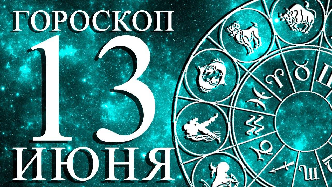 ГОРОСКОП НА 13 ИЮНЯ ДЛЯ КАЖОГО ЗНАКА ЗОДИАКА!