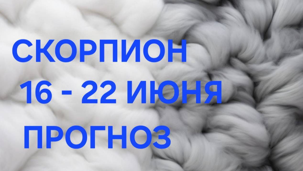 СКОРПИОН. ТАРО ПРОГНОЗ С 16 ПО 22 ИЮНЯ
