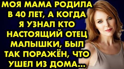 Моя мама родила в 40 лет, а когда я узнал, кто настоящий отец малышки, был так поражен, что ушел...