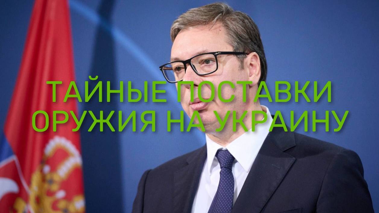 СЕРБИЯ ТАЙНЫЕ ПОСТАВКИ ОРУЖИЯ НА УКРАИНУ / ЗЕЛЕНСКИЙ О РЫЧАГЕ ТРАПА