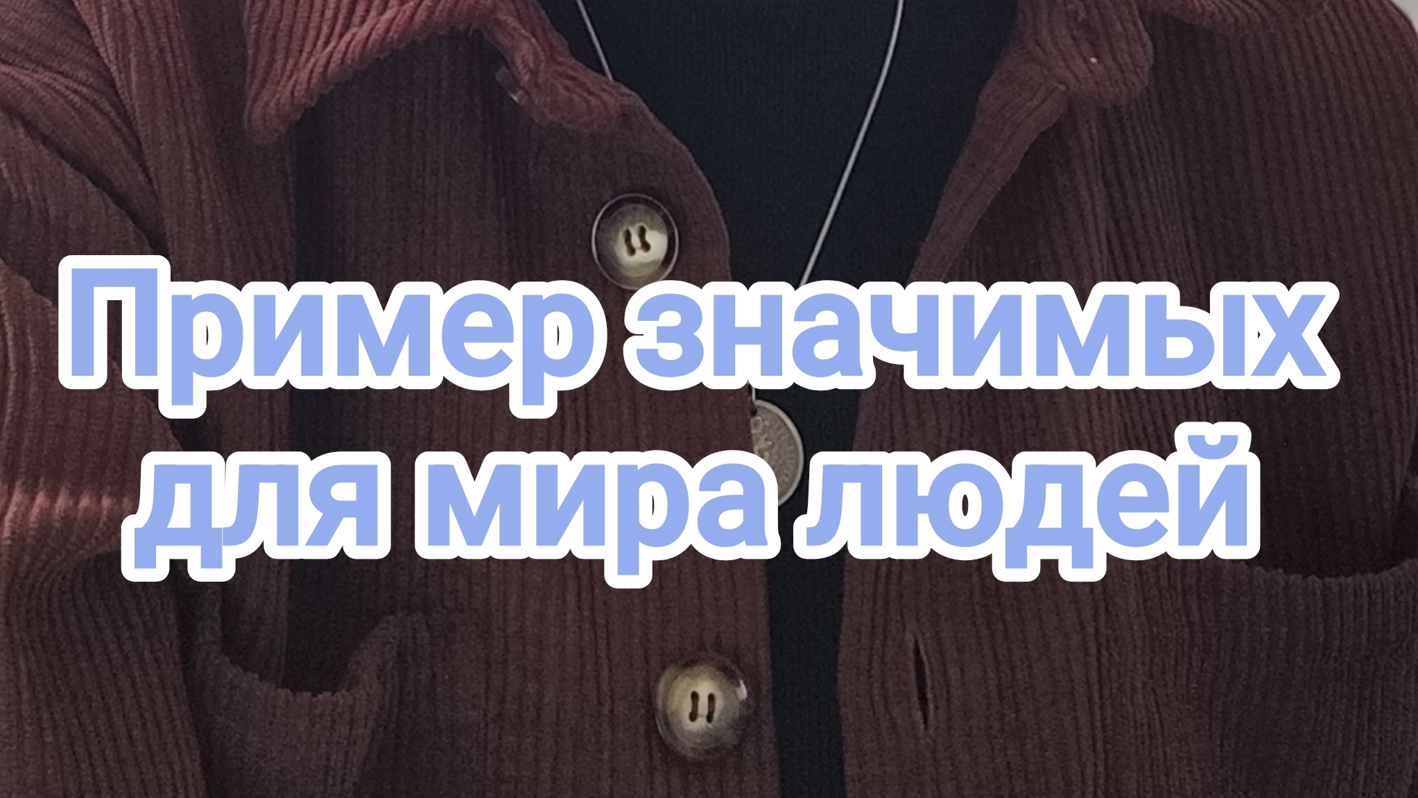 Примеры значимых для мира людей.
