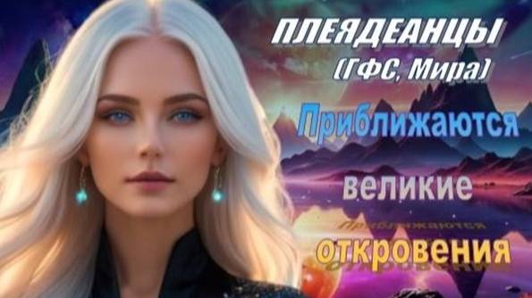 ✨ Плеядеанцы (ГФС, Мира): Приближаются великие откровения
