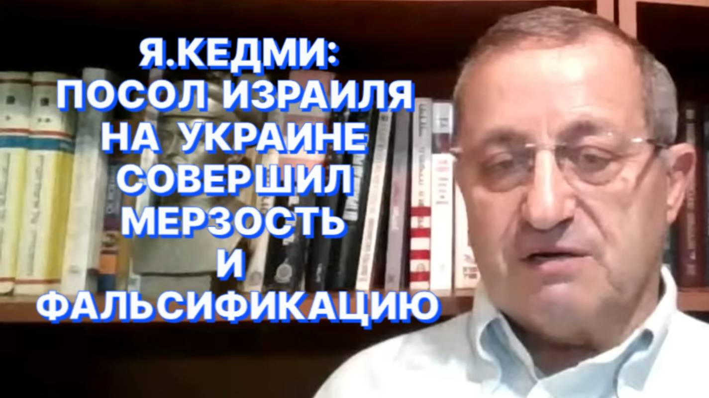 Я.КЕДМИ: Посла Израиля на Украине уже давно надо было выкинуть из МИДа и в порядочный дом не пускать