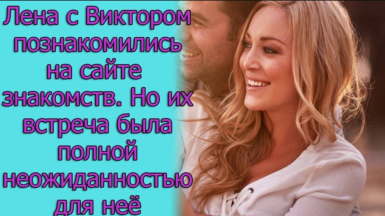 Лена с Виктором познакомилась на сайте знакомств. Но их встреча была полной неожиданностью для нее