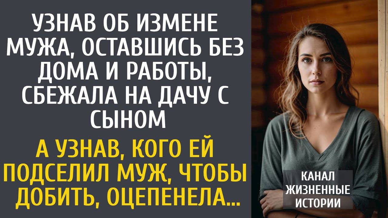 Узнав об измене мужа, оставшись без дома и работы, сбежала на дачу с сыном… А узнав кого ей подселил