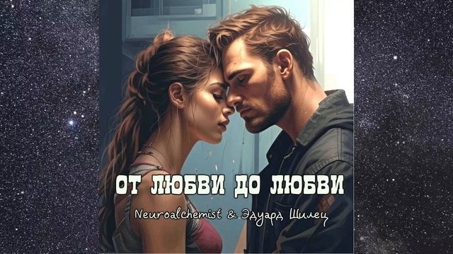 ОТ ЛЮБВИ ДО ЛЮБВИ - Neuroalchemist & Эдуард Шилец
