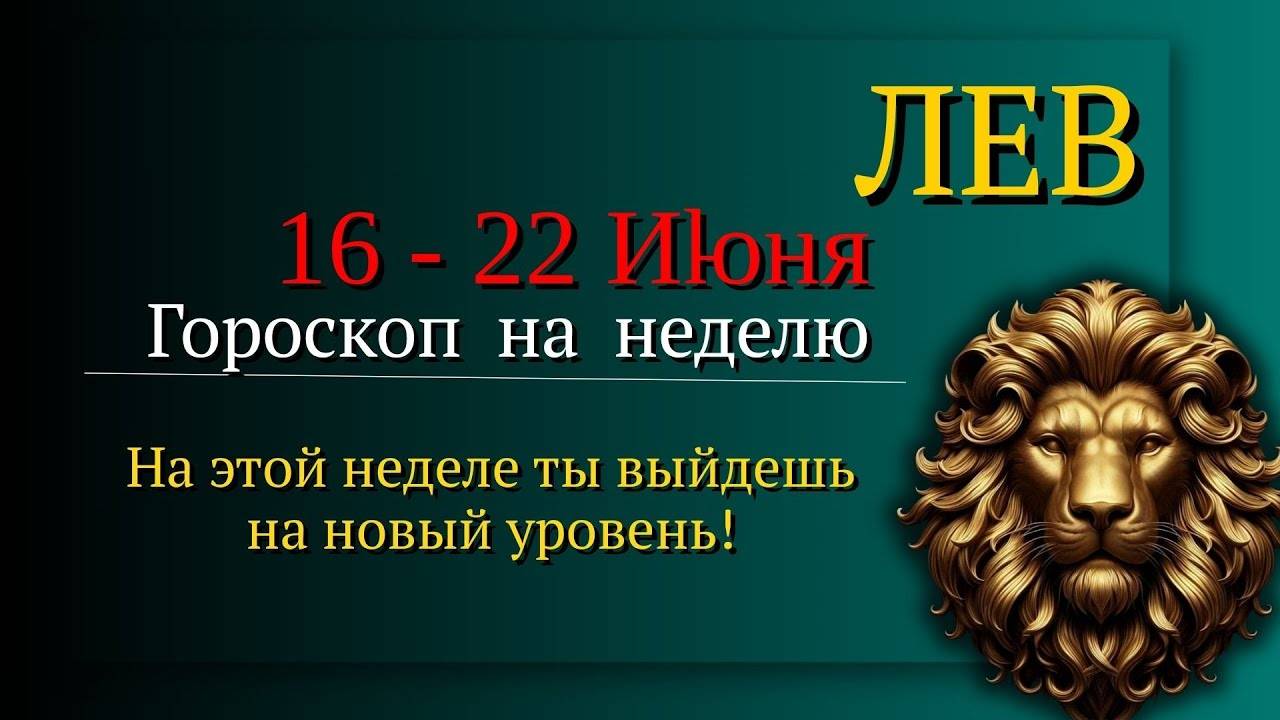 Лев Гороскоп на неделю с 16 по 22 июня 2025 Неделя власти, решений и энергии!