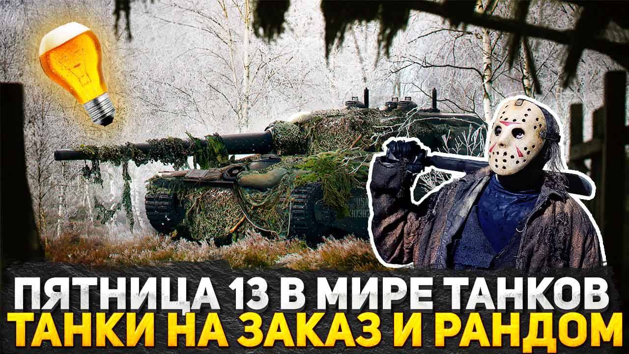 ТАНКОВЫЕ УЖАСЫ В ПЯТНИЦУ ТРИНАДЦАТОГО! ТАНКИ НА ЗАКАЗ, ВЫ ЗАКАЗЫВАЕТЕ Я КАТАЮ! СТРИМ WOT