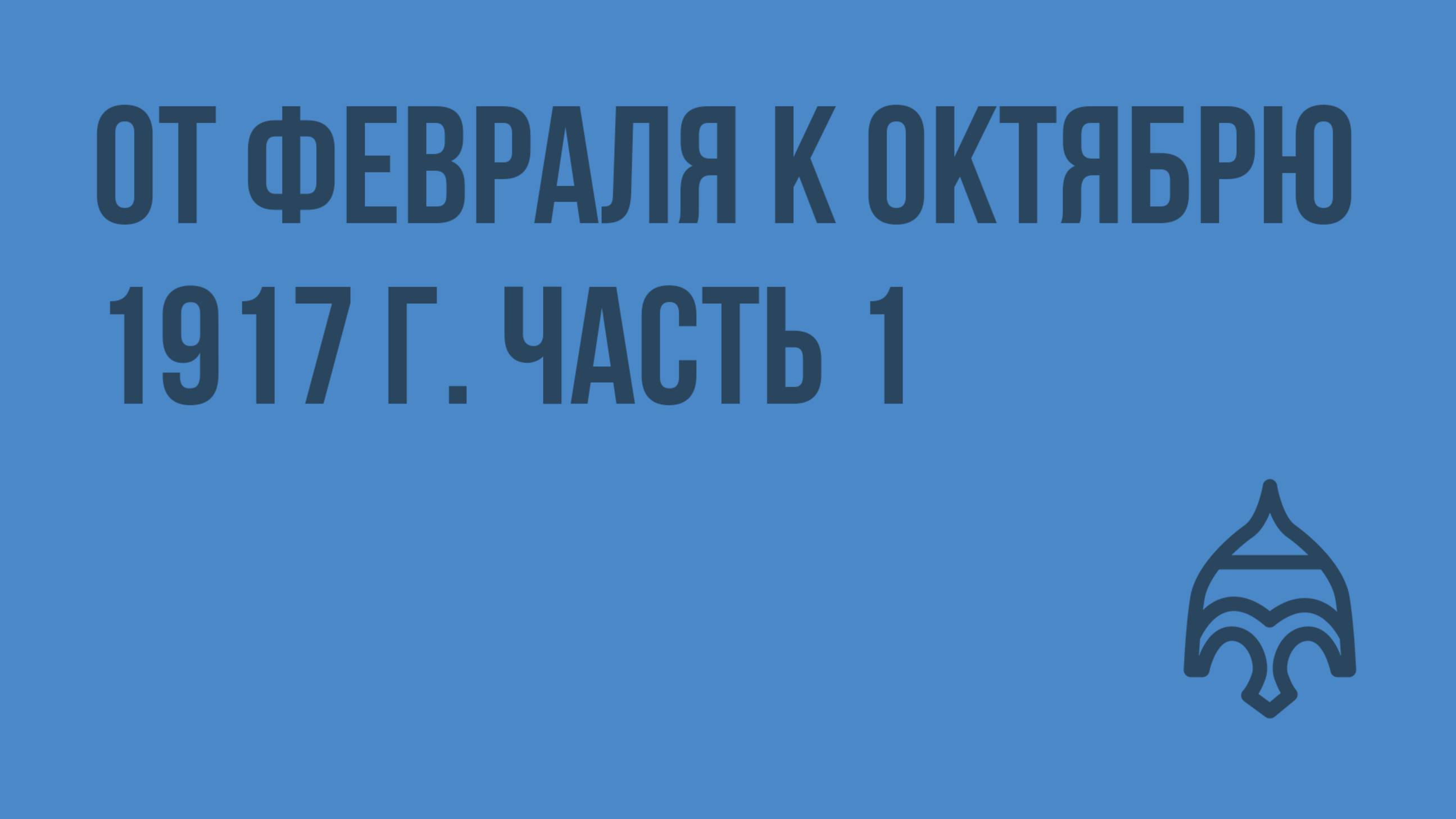 От Февраля к Октябрю 1917 г. Часть 1. Видеоурок по истории России 9 класс