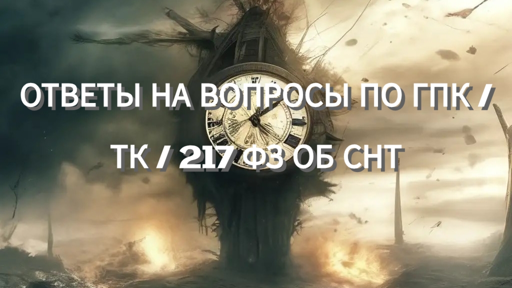ОТВЕТЫ НА ВОПРОСЫ ПО ГПК /ТК / 217 ФЗ ОБ СНТ