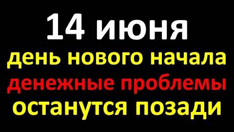 14 июня день нового начала, денежные проблемы останутся позади. Лунный календарь