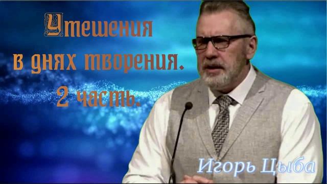 Утешения в днях творения.
2 часть. Игорь Цыба.