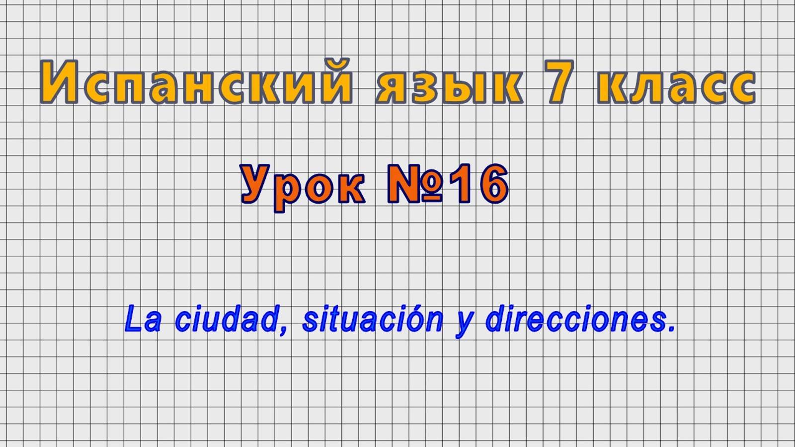 Испанский язык 7 класс (Урок№16 - La ciudad, situación y direcciones.)