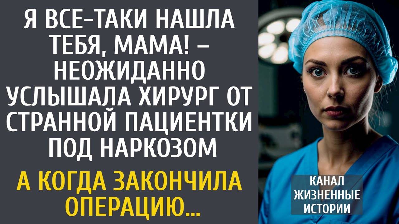Я все-таки нашла тебя, мама! – неожиданно услышала хирург от странной пациентки под наркозом…