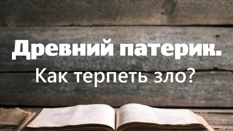 Как правильно терпеть зло? Увещания святых отцов. Древний патерик. Часть 3.