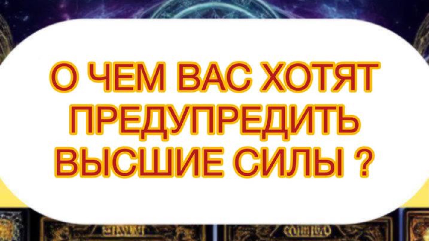 О ЧЕМ ХОТЯТ ВАС ПРЕДУПРЕДИТЬ ВЫСШИЕ СИЛЫ ?
