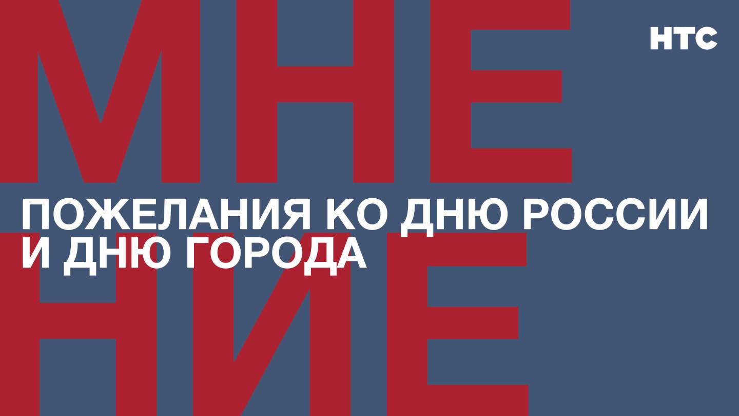 Мнение: Пожелания ко Дню России и Дню города