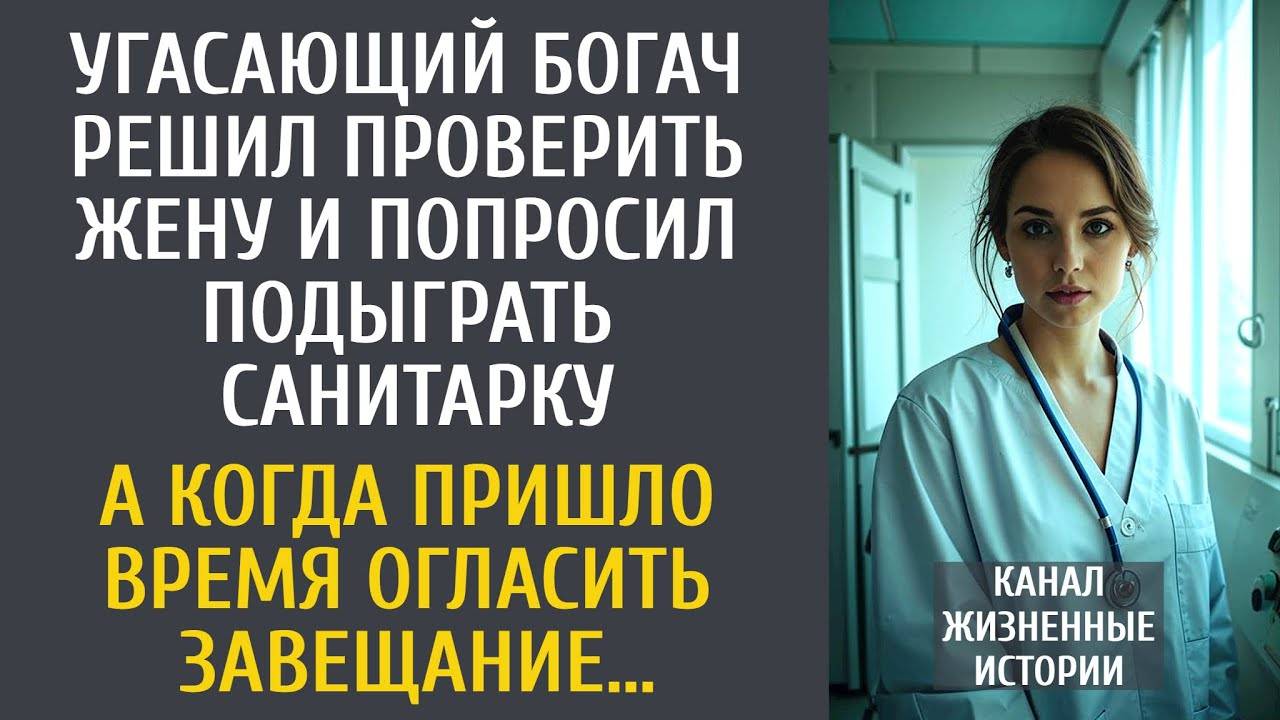 Угасающий богач решил проверить жену и попросил подыграть санитарку… А когда пришло время завещания…