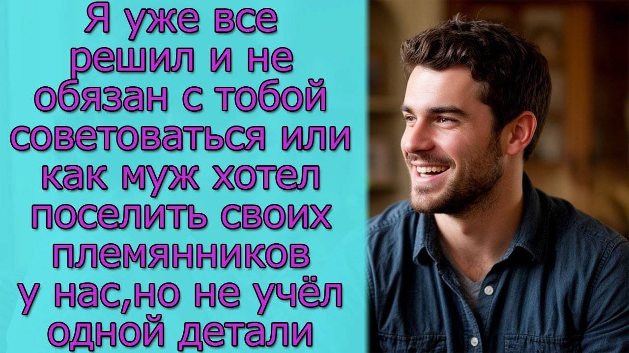 Я уже все решил, или  как муж хотел поселить своих племянников у нас, но не учёл одной детали
