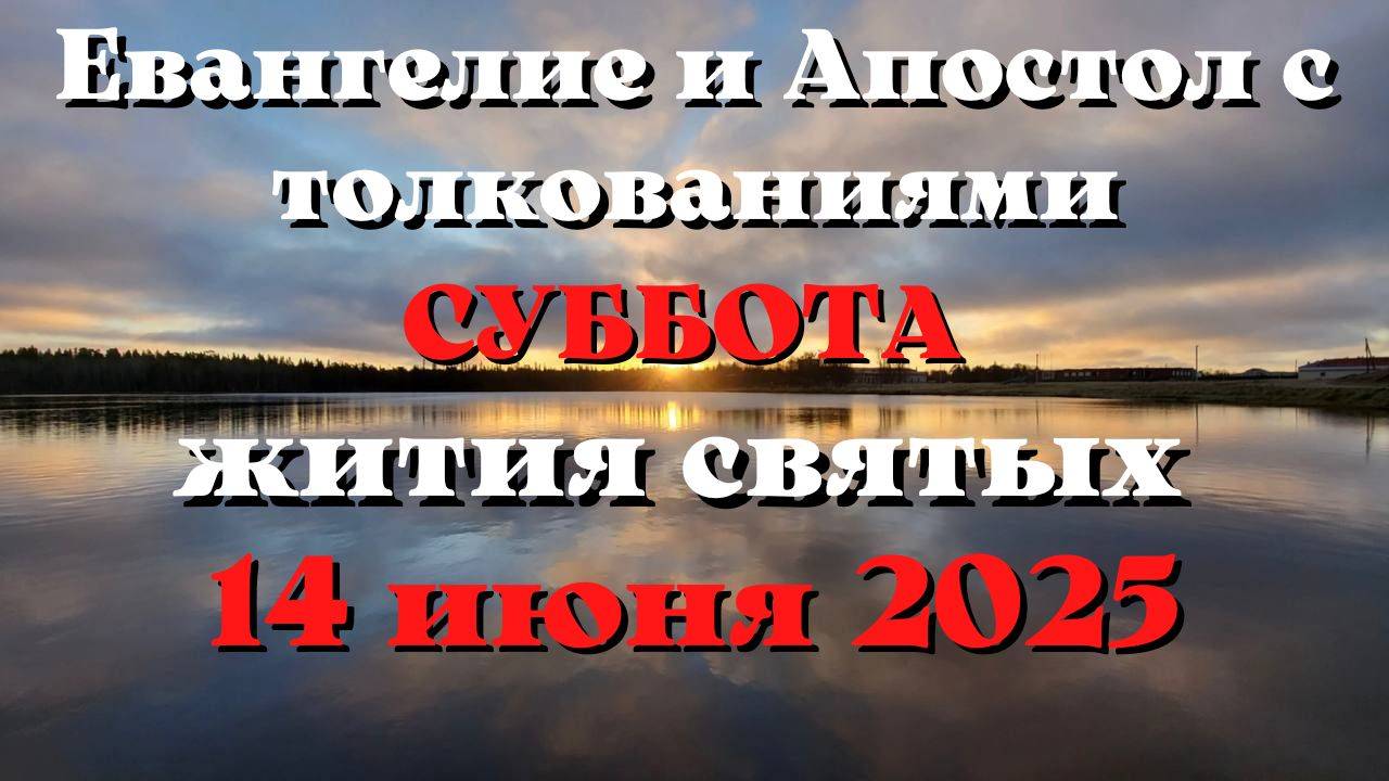 Евангелие дня 14 ИЮНЯ 2025 с толкованием.  Апостол дня.  Жития Святых.