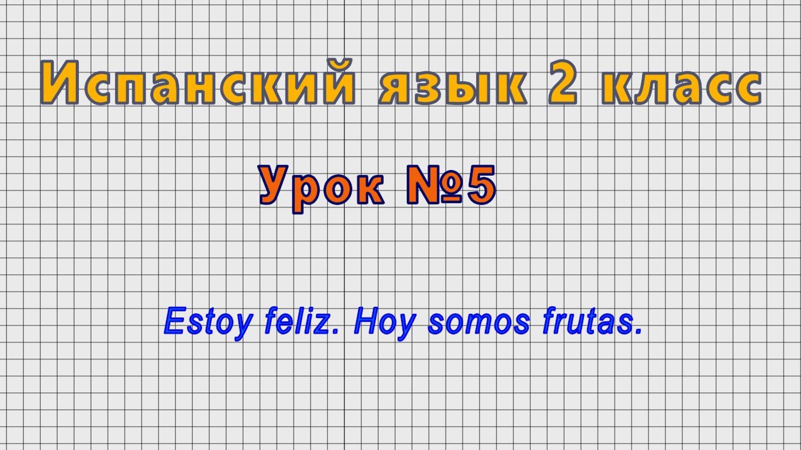 Испанский язык 2 класс (Урок№5 - Estoy feliz. Hoy somos frutas.)
