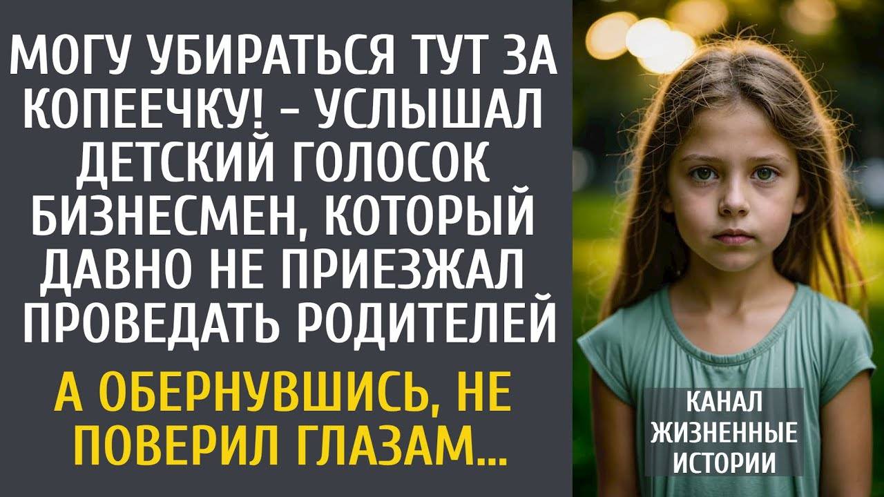Могу убираться тут за копеечку! - услышал детский голосок бизнесмен, давно не навещавший родителей…