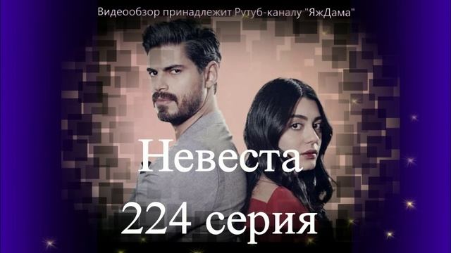 Обзор турецкого сериала "Невеста" 224 серия