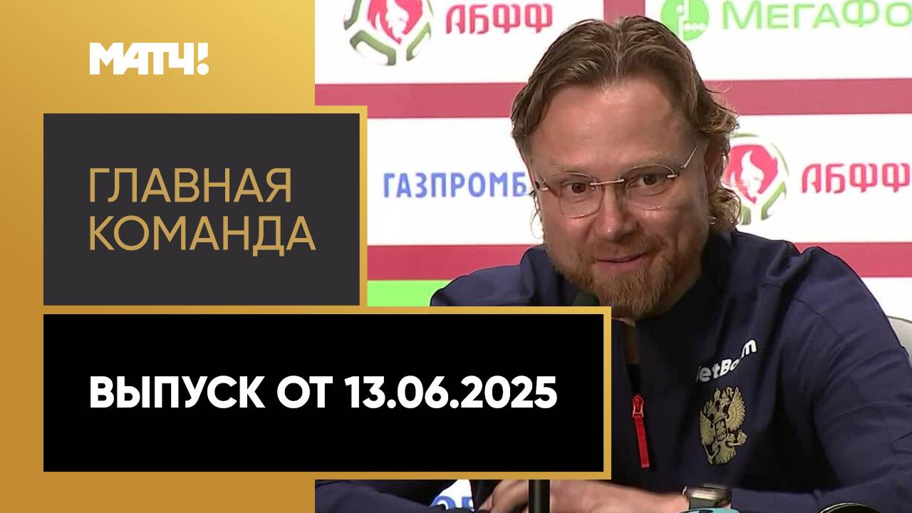«Главная команда». Выпуск от 13.06.2025