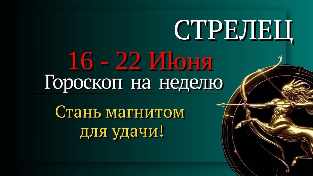 Стрелец Гороскоп на неделю с 16 по 22 июня 2025 Удача рядом бери, пока дают!