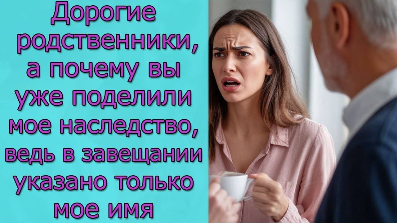 Дорогие родственники, а почему вы  поделили мое наследство, ведь в завещании указано только мое имя