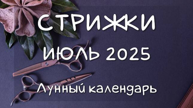 Лунный календарь СТРИЖЕК волос на ИЮЛЬ 2025 Благоприятные и неблагоприятные дни #календарьстрижек