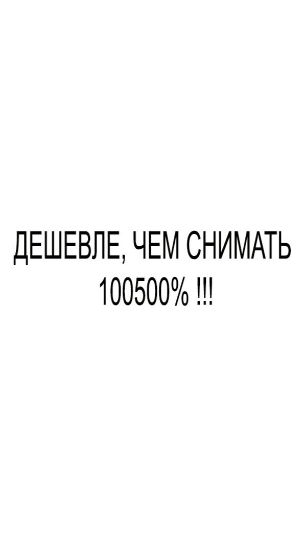 ДЕШЕВЛЕ, ЧЕМ СНИМАТЬ 100500% !!!