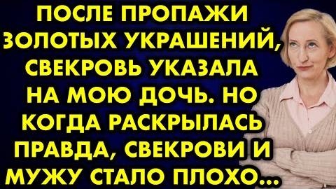После пропажи золотых украшений, свекровь указала на мою дочь. Но когда раскрылась правда, свекрови