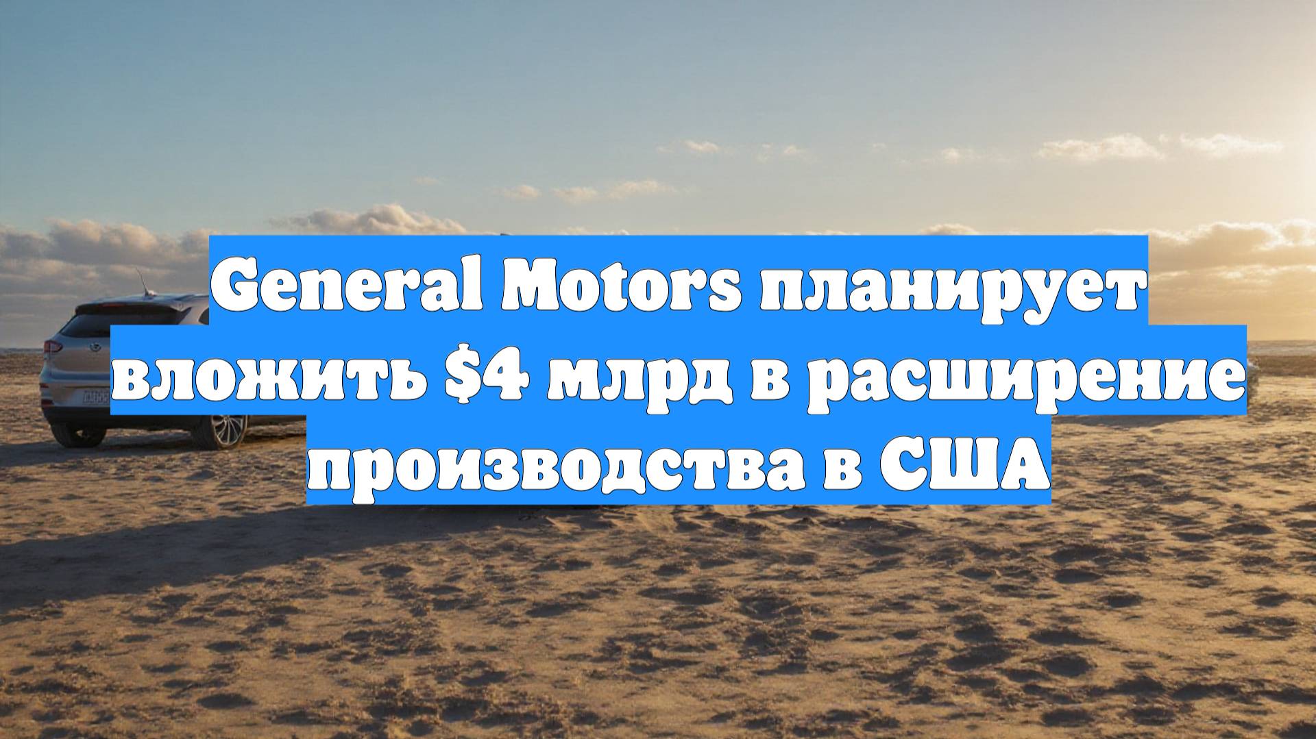 General Motors планирует вложить $4 млрд в расширение производства в США