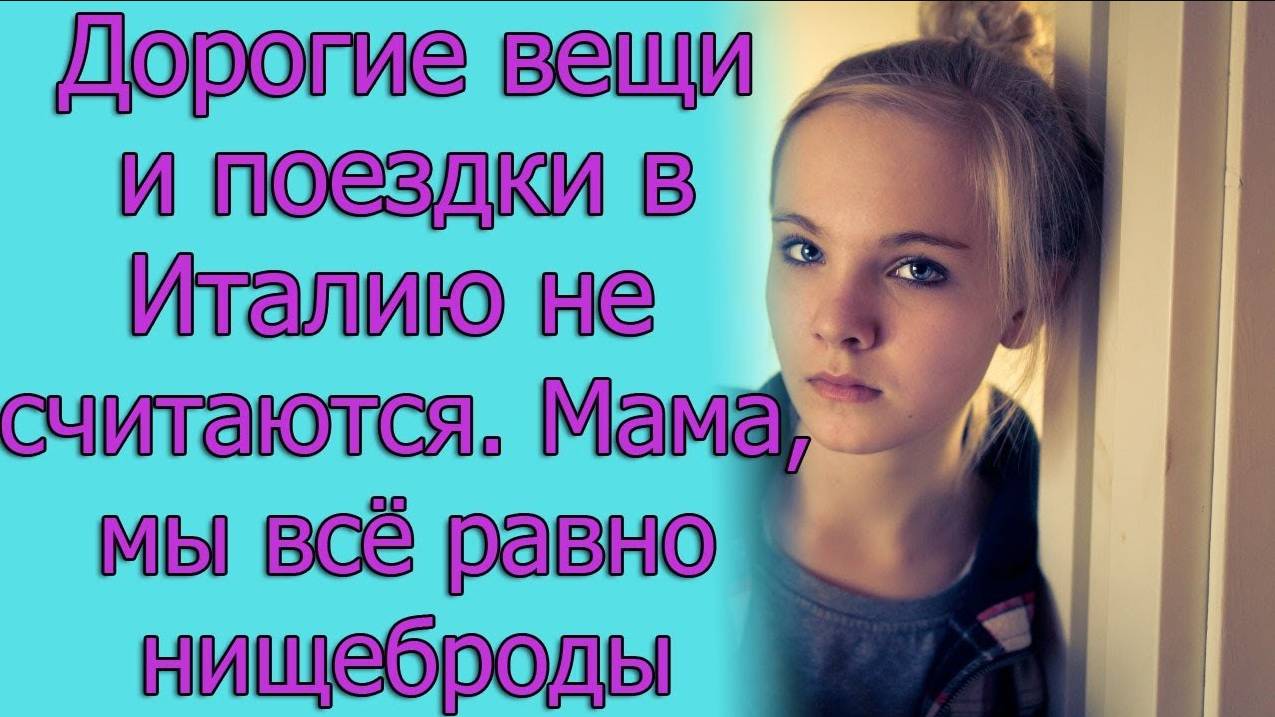 Дорогие вещи и поездки в Италию не считаются. Мама, мы все равно нищеброды. Истории из жизни