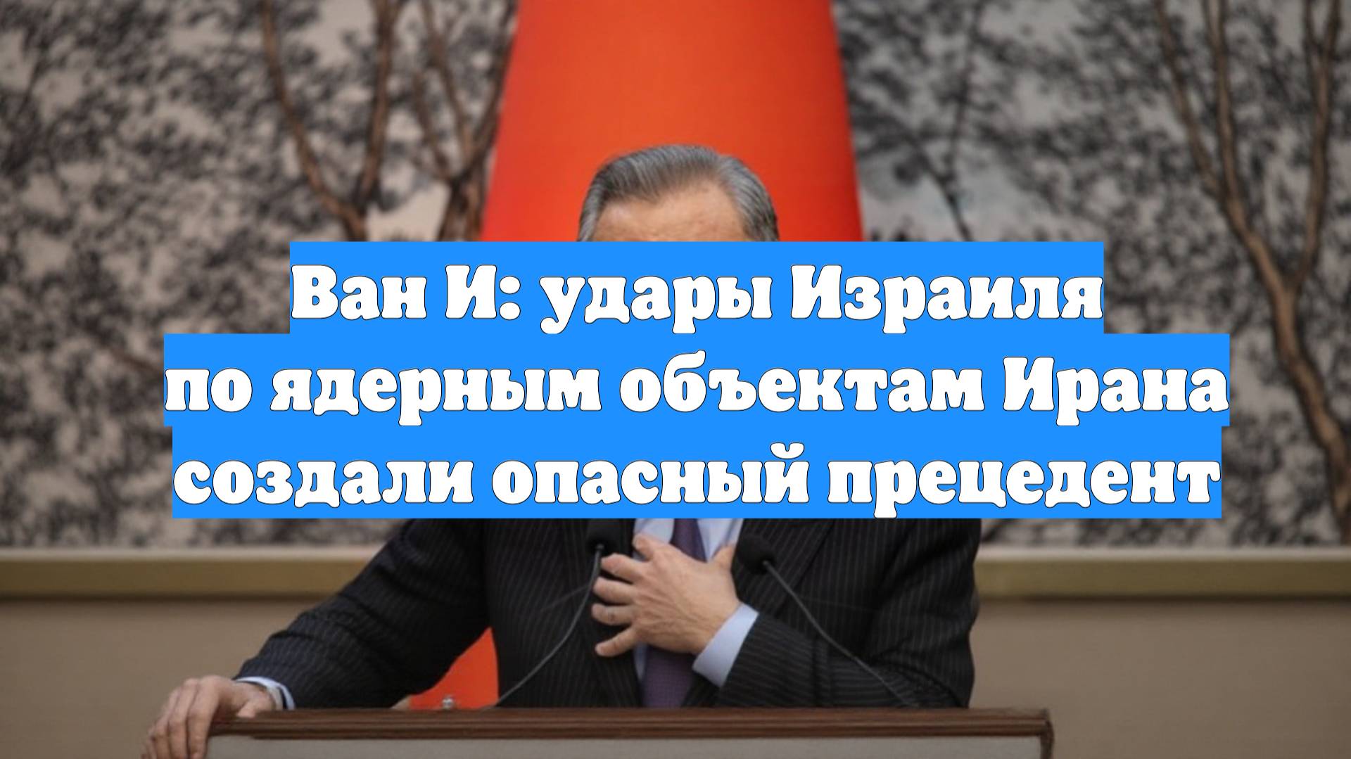 Ван И: удары Израиля по ядерным объектам Ирана создали опасный прецедент