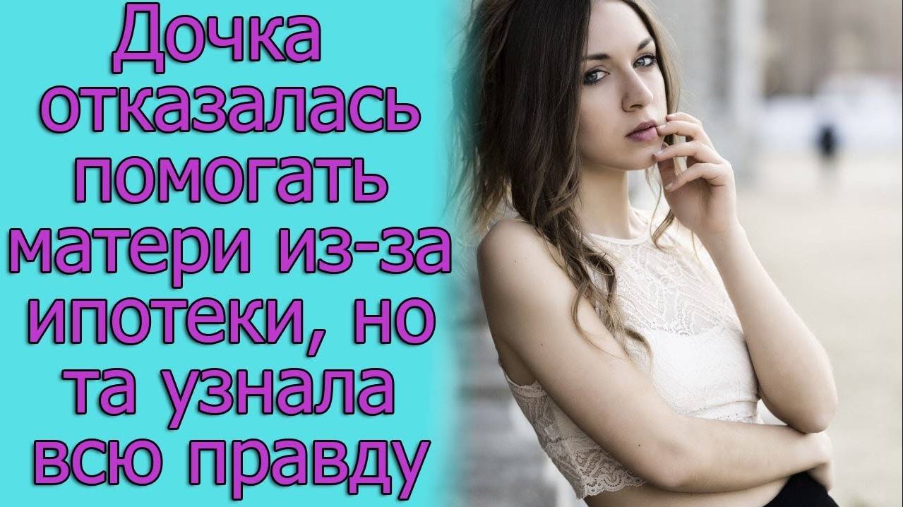 Дочка отказалась помогать матери из-за ипотеки, но та узнала всю правду. Истории из жизни