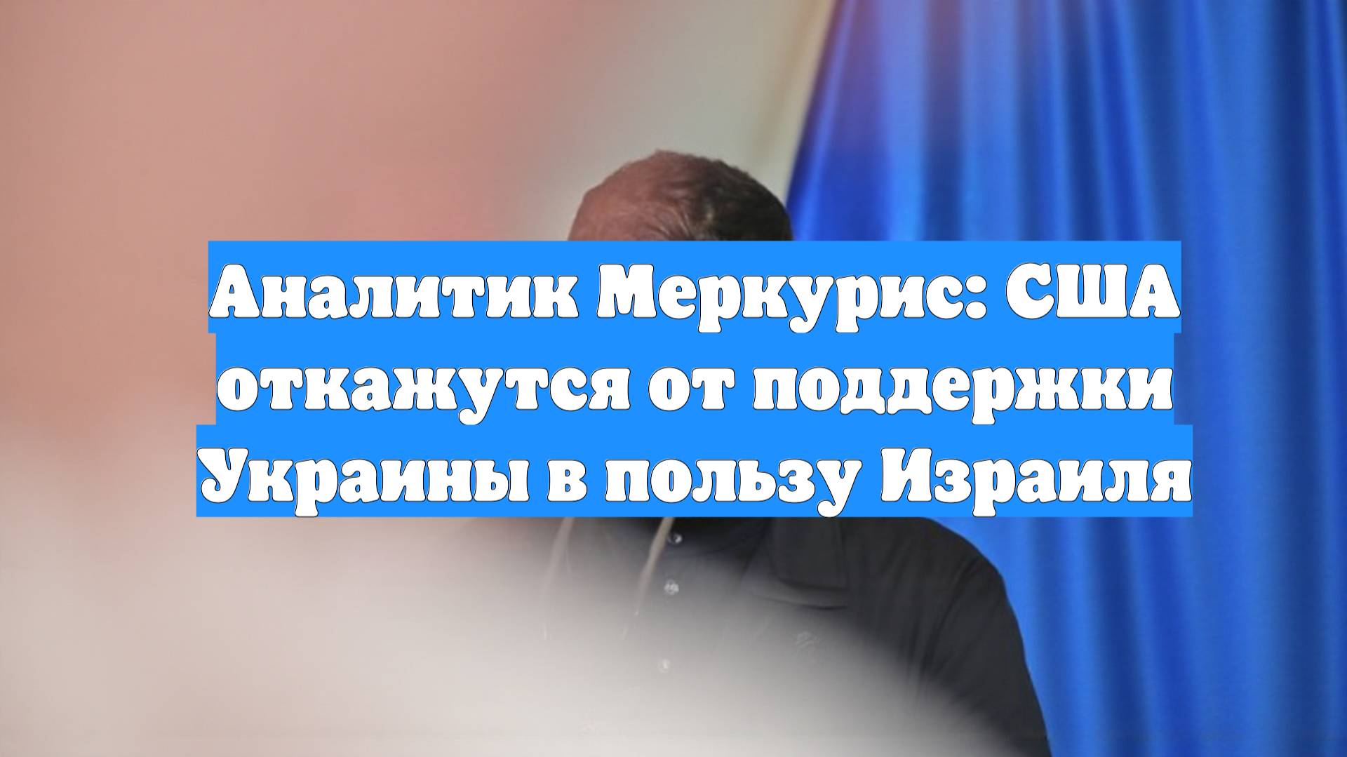 Аналитик Меркурис: США откажутся от поддержки Украины в пользу Израиля